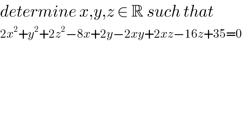 determine x,y,z ∈ R such that   2x^2 +y^2 +2z^2 −8x+2y−2xy+2xz−16z+35=0  