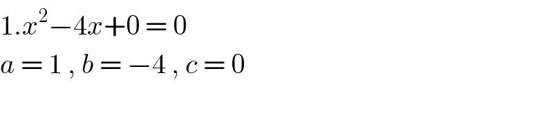 1.x^2 −4x+0 = 0  a = 1 , b = −4 , c = 0  