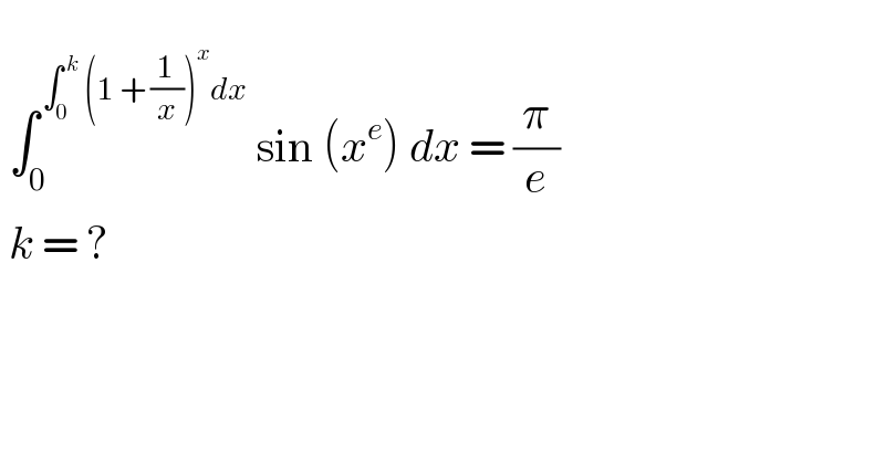     ∫_0 ^( ∫_0 ^( k)  (1 + (1/x))^x dx)  sin (x^e ) dx = (π/e)   k = ?  