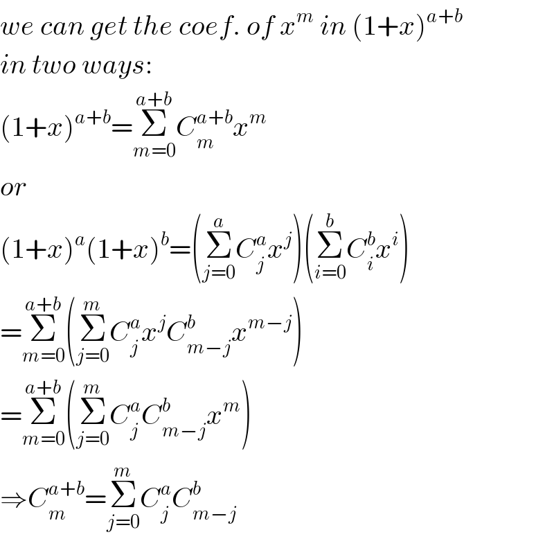 we can get the coef. of x^m  in (1+x)^(a+b)   in two ways:  (1+x)^(a+b) =Σ_(m=0) ^(a+b) C_m ^(a+b) x^m   or  (1+x)^a (1+x)^b =(Σ_(j=0) ^a C_j ^a x^j )(Σ_(i=0) ^b C_i ^b x^i )  =Σ_(m=0) ^(a+b) (Σ_(j=0) ^m C_j ^a x^j C_(m−j) ^b x^(m−j) )  =Σ_(m=0) ^(a+b) (Σ_(j=0) ^m C_j ^a C_(m−j) ^b x^m )  ⇒C_m ^(a+b) =Σ_(j=0) ^m C_j ^a C_(m−j) ^b   