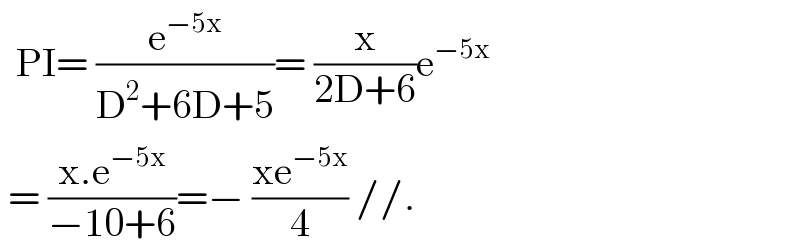   PI= (e^(−5x) /(D^2 +6D+5))= (x/(2D+6))e^(−5x)    = ((x.e^(−5x) )/(−10+6))=− ((xe^(−5x) )/4) //.  