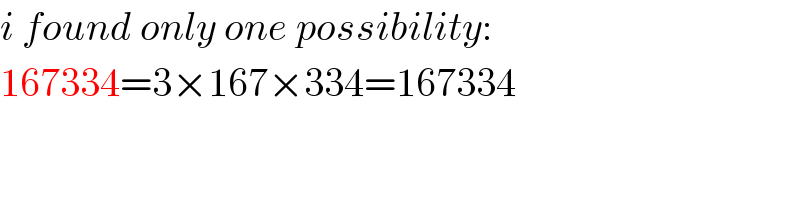 i found only one possibility:  167334=3×167×334=167334  