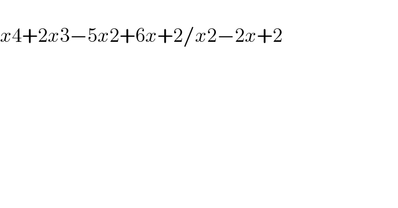 x4+2x3−5x2+6x+2/x2−2x+2^   