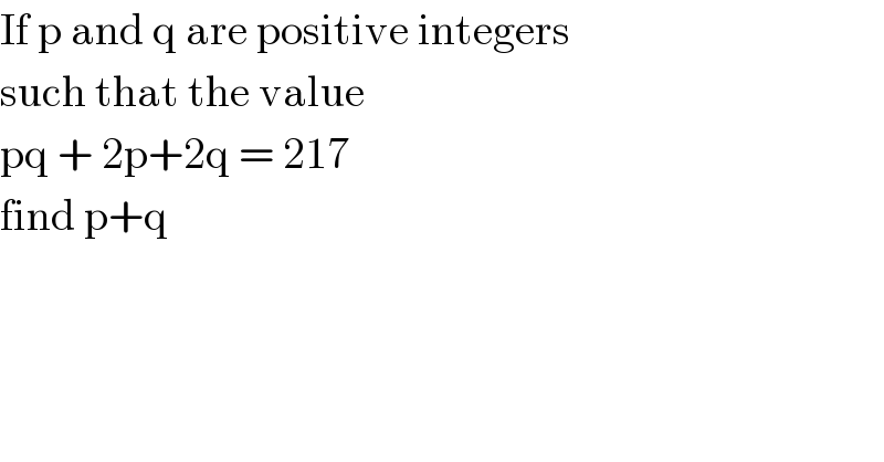 If p and q are positive integers   such that the value   pq + 2p+2q = 217   find p+q   