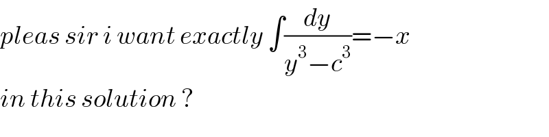 pleas sir i want exactly ∫(dy/(y^3 −c^3 ))=−x   in this solution ?  