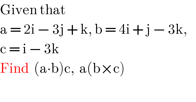 Given that   a = 2i − 3j + k, b = 4i + j − 3k,  c = i − 3k  Find  (a∙b)c,  a(b×c)  