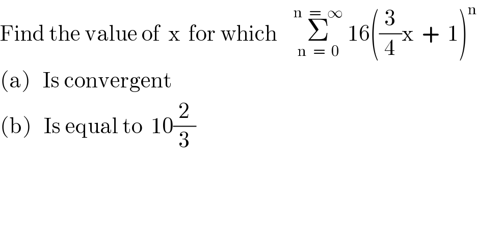 Find the value of  x  for which    Σ_(n  =  0) ^(n  =  ∞)  16((3/4)x  +  1)^n   (a)   Is convergent  (b)   Is equal to  10(2/3)  