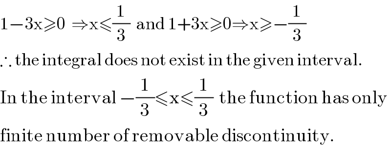 1−3x≥0  ⇒x≤(1/3)  and 1+3x≥0⇒x≥−(1/3)  ∴ the integral does not exist in the given interval.  In the interval −(1/3)≤x≤(1/3)  the function has only  finite number of removable discontinuity.  