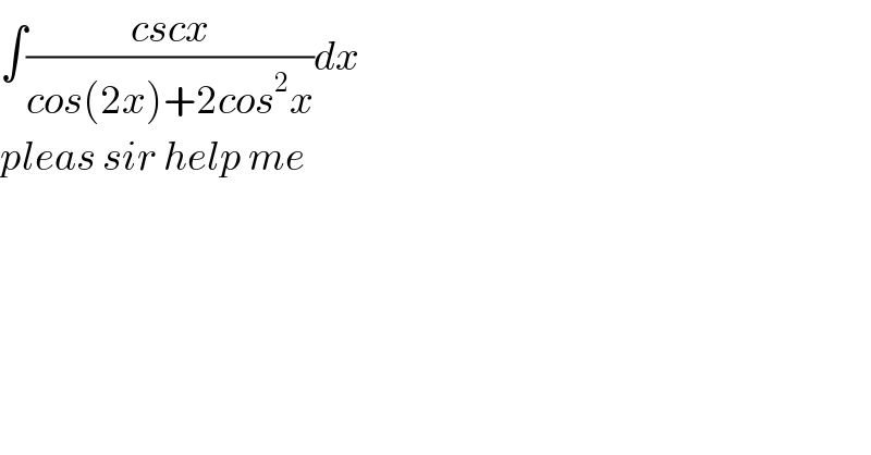 ∫((cscx)/(cos(2x)+2cos^2 x))dx  pleas sir help me  