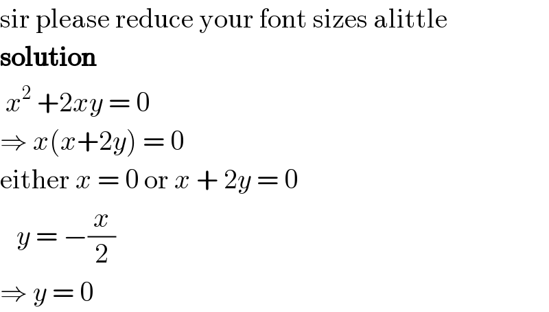 sir please reduce your font sizes alittle  solution   x^2  +2xy = 0  ⇒ x(x+2y) = 0  either x = 0 or x + 2y = 0     y = −(x/2)  ⇒ y = 0  