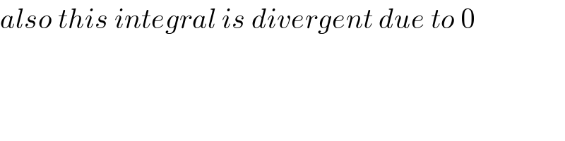also this integral is divergent due to 0  