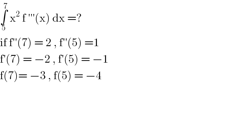 ∫_5 ^7  x^2  f ′′′(x) dx =?  if f′′(7) = 2 , f′′(5) =1  f′(7) = −2 , f′(5) = −1  f(7)= −3 , f(5) = −4     