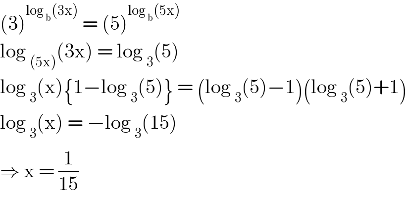 (3)^(log _b (3x))  = (5)^(log _b (5x))   log _((5x)) (3x) = log _3 (5)  log _3 (x){1−log _3 (5)} = (log _3 (5)−1)(log _3 (5)+1)  log _3 (x) = −log _3 (15)  ⇒ x = (1/(15))  