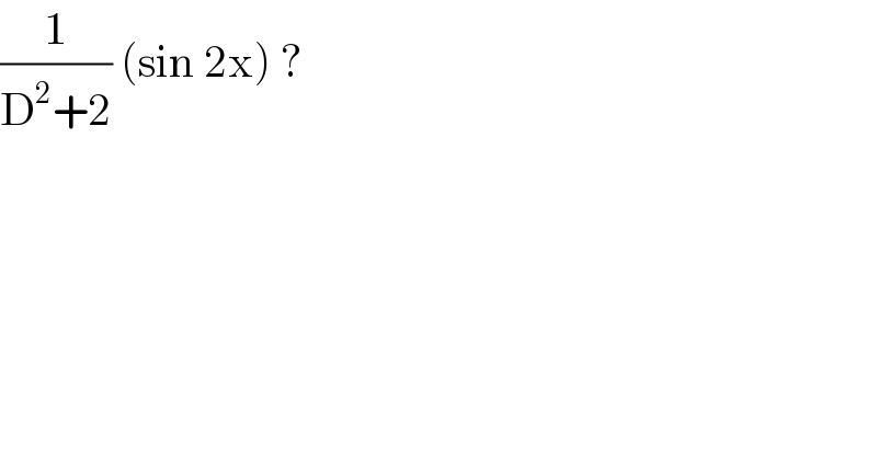 (1/(D^2 +2)) (sin 2x) ?   