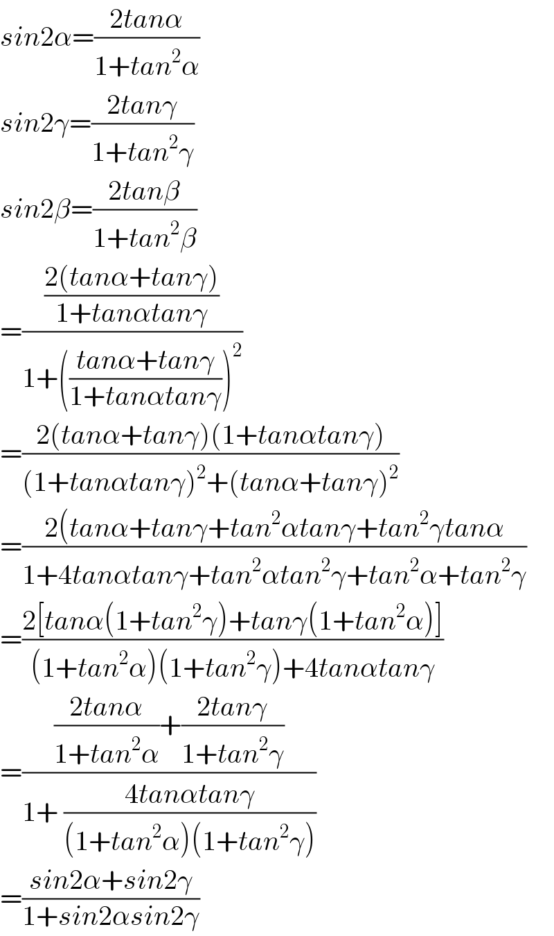sin2α=((2tanα)/(1+tan^2 α))  sin2γ=((2tanγ)/(1+tan^2 γ))  sin2β=((2tanβ)/(1+tan^2 β))  =(((2(tanα+tanγ))/(1+tanαtanγ))/(1+(((tanα+tanγ)/(1+tanαtanγ)))^2 ))  =((2(tanα+tanγ)(1+tanαtanγ))/((1+tanαtanγ)^2 +(tanα+tanγ)^2 ))  =((2(tanα+tanγ+tan^2 αtanγ+tan^2 γtanα)/(1+4tanαtanγ+tan^2 αtan^2 γ+tan^2 α+tan^2 γ))  =((2[tanα(1+tan^2 γ)+tanγ(1+tan^2 α)])/((1+tan^2 α)(1+tan^2 γ)+4tanαtanγ))  =((((2tanα)/(1+tan^2 α))+((2tanγ)/(1+tan^2 γ)))/(1+ ((4tanαtanγ)/((1+tan^2 α)(1+tan^2 γ)))))  =((sin2α+sin2γ)/(1+sin2αsin2γ))  