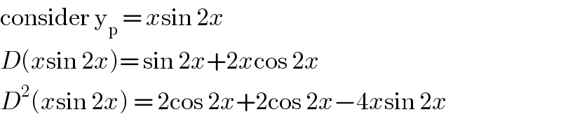 consider y_p  = xsin 2x  D(xsin 2x)= sin 2x+2xcos 2x  D^2 (xsin 2x) = 2cos 2x+2cos 2x−4xsin 2x   