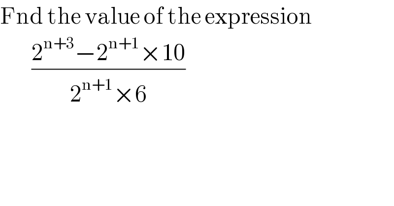 Fnd the value of the expression          ((2^(n+3) −2^(n+1) ×10)/(2^(n+1) ×6))  