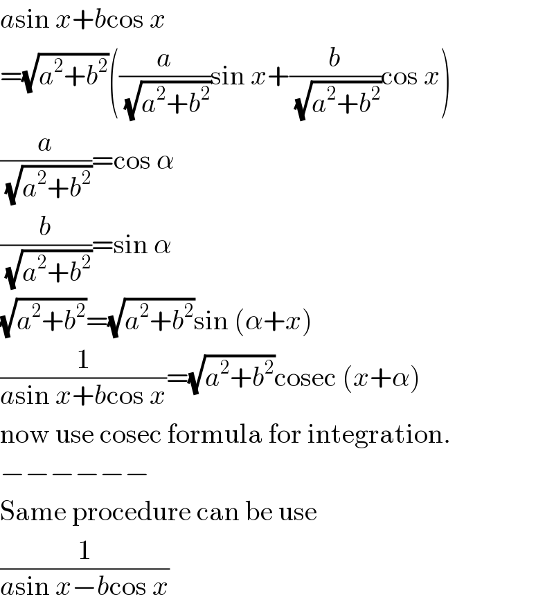 asin x+bcos x  =(√(a^2 +b^2 ))((a/(√(a^2 +b^2 )))sin x+(b/(√(a^2 +b^2 )))cos x)  (a/(√(a^2 +b^2 )))=cos α  (b/(√(a^2 +b^2 )))=sin α  (√(a^2 +b^2 ))=(√(a^2 +b^2 ))sin (α+x)  (1/(asin x+bcos x))=(√(a^2 +b^2 ))cosec (x+α)  now use cosec formula for integration.  −−−−−−  Same procedure can be use  (1/(asin x−bcos x))  