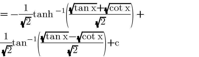 = −(1/((√2) ))tanh^(−1) ((((√(tan x))+(√(cot x)))/(√2))) +   (1/(√2))tan^(−1) ((((√(tan x))−(√(cot x)))/(√2)))+c    