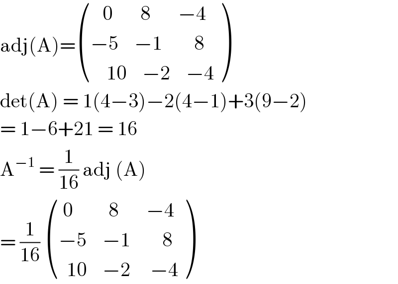 adj(A)= (((   0       8       −4)),((−5    −1        8)),((    10    −2    −4)) )  det(A) = 1(4−3)−2(4−1)+3(9−2)  = 1−6+21 = 16  A^(−1)  = (1/(16)) adj (A)   = (1/(16))  ((( 0         8       −4)),((−5    −1        8)),((  10    −2     −4)) )  