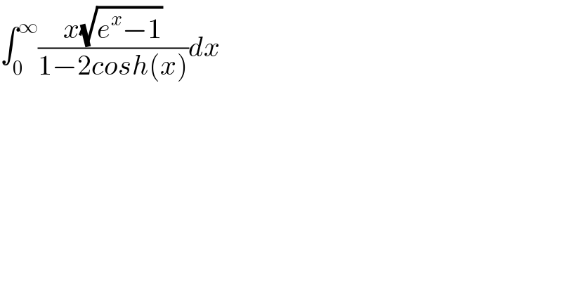 ∫_0 ^∞ ((x(√(e^x −1)))/(1−2cosh(x)))dx  