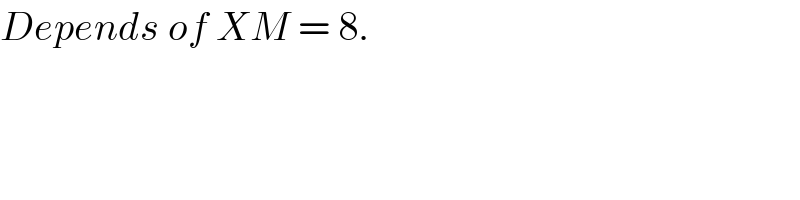 Depends of XM = 8.  