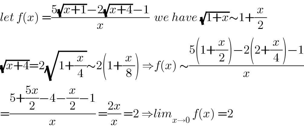 let f(x) =((5(√(x+1))−2(√(x+4))−1)/x)  we have (√(1+x))∼1+(x/2)  (√(x+4))=2(√(1+(x/4)))∼2(1+(x/8)) ⇒f(x) ∼((5(1+(x/2))−2(2+(x/4))−1)/x)  =((5+((5x)/2)−4−(x/2)−1)/x) =((2x)/x) =2 ⇒lim_(x→0)  f(x) =2  