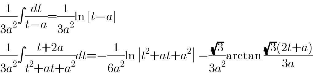 (1/(3a^2 ))∫(dt/(t−a))=(1/(3a^2 ))ln ∣t−a∣  (1/(3a^2 ))∫((t+2a)/(t^2 +at+a^2 ))dt=−(1/(6a^2 ))ln ∣t^2 +at+a^2 ∣ −((√3)/(3a^2 ))arctan (((√3)(2t+a))/(3a))  