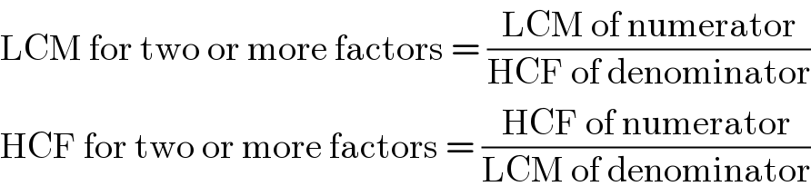 LCM for two or more factors = ((LCM of numerator)/(HCF of denominator))  HCF for two or more factors = ((HCF of numerator)/(LCM of denominator))  