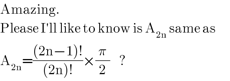 Amazing.  Please I′ll like to know is A_(2n)  same as  A_(2n) =(((2n−1)!)/((2n)!))×(π/2)    ?  