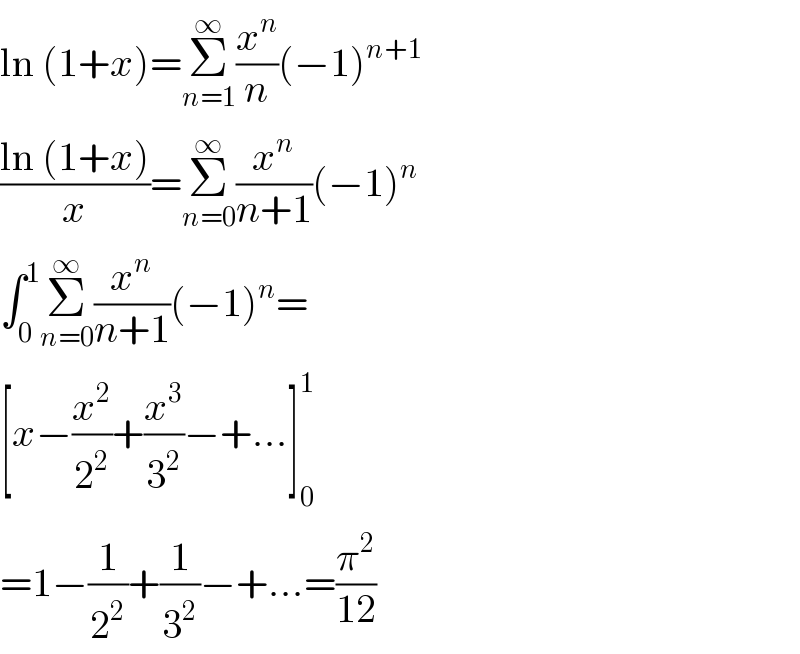 ln (1+x)=Σ_(n=1) ^∞ (x^n /n)(−1)^(n+1)   ((ln (1+x))/x)=Σ_(n=0) ^∞ (x^n /(n+1))(−1)^n   ∫_0 ^1 Σ_(n=0) ^∞ (x^n /(n+1))(−1)^n =  [x−(x^2 /2^2 )+(x^3 /3^2 )−+...]_0 ^1   =1−(1/2^2 )+(1/3^2 )−+...=(π^2 /(12))  