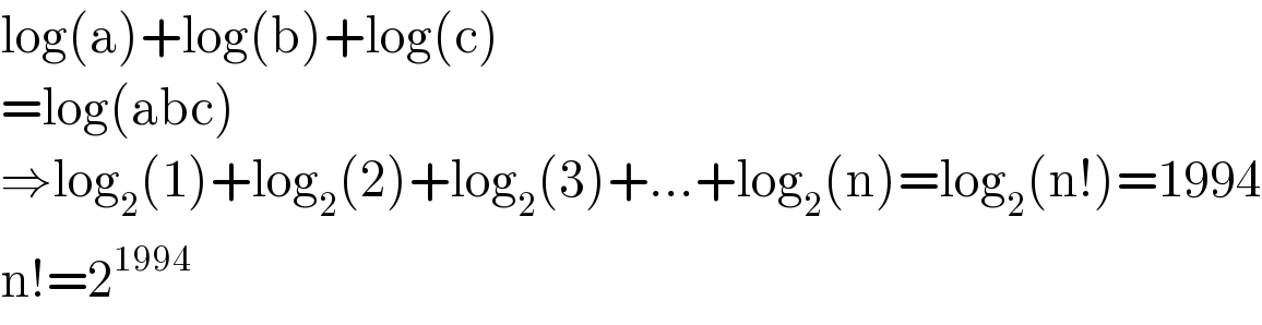 log(a)+log(b)+log(c)  =log(abc)  ⇒log_2 (1)+log_2 (2)+log_2 (3)+...+log_2 (n)=log_2 (n!)=1994  n!=2^(1994)   