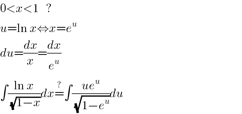 0<x<1   ?  u=ln x⇔x=e^u   du=(dx/x)=(dx/e^u )  ∫((ln x)/(√(1−x)))dx=^? ∫((ue^u )/(√(1−e^u )))du  