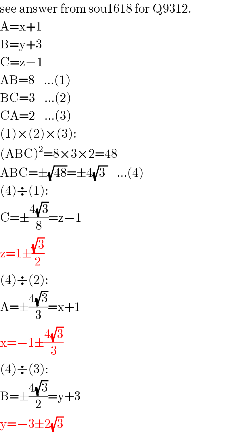 see answer from sou1618 for Q9312.  A=x+1  B=y+3  C=z−1  AB=8    ...(1)  BC=3    ...(2)  CA=2    ...(3)  (1)×(2)×(3):  (ABC)^2 =8×3×2=48  ABC=±(√(48))=±4(√(3 ))    ...(4)  (4)÷(1):  C=±((4(√3))/8)=z−1  z=1±((√3)/2)  (4)÷(2):  A=±((4(√3))/3)=x+1  x=−1±((4(√3))/3)  (4)÷(3):  B=±((4(√3))/2)=y+3  y=−3±2(√3)  