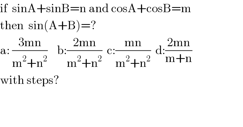 if  sinA+sinB=n and cosA+cosB=m  then  sin(A+B)=?  a: ((3mn)/(m^2 +n^2 ))    b:((2mn)/(m^2 +n^2 ))  c:((mn)/(m^2 +n^2 ))  d:((2mn)/(m+n))  with steps?  