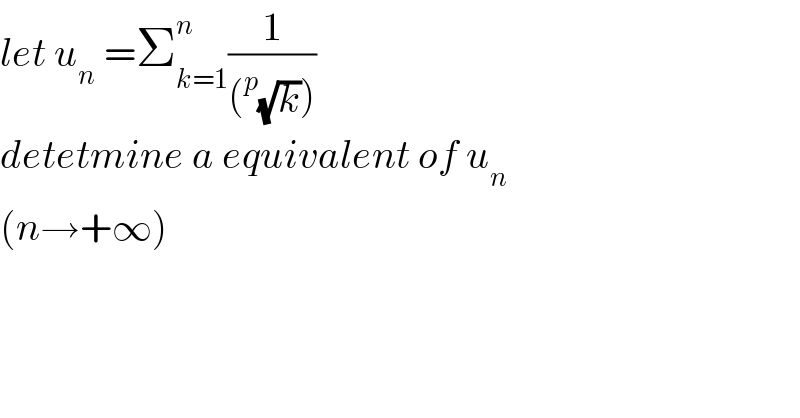 let u_n  =Σ_(k=1) ^n (1/((^p (√k))))  detetmine a equivalent of u_n   (n→+∞)    