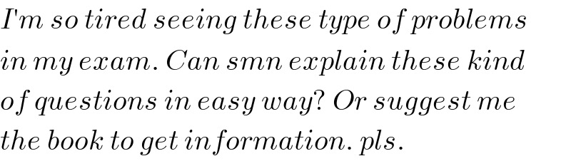 I′m so tired seeing these type of problems  in my exam. Can smn explain these kind  of questions in easy way? Or suggest me  the book to get information. pls.  