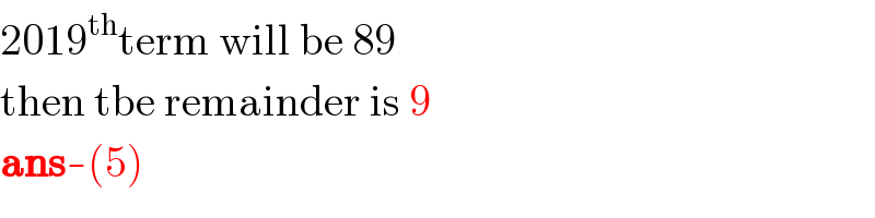 2019^(th) term will be 89  then tbe remainder is 9  ans-(5)  