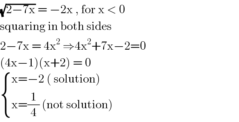 (√(2−7x)) = −2x , for x < 0  squaring in both sides  2−7x = 4x^2  ⇒4x^2 +7x−2=0  (4x−1)(x+2) = 0    { ((x=−2 ( solution))),((x=(1/4) (not solution))) :}  