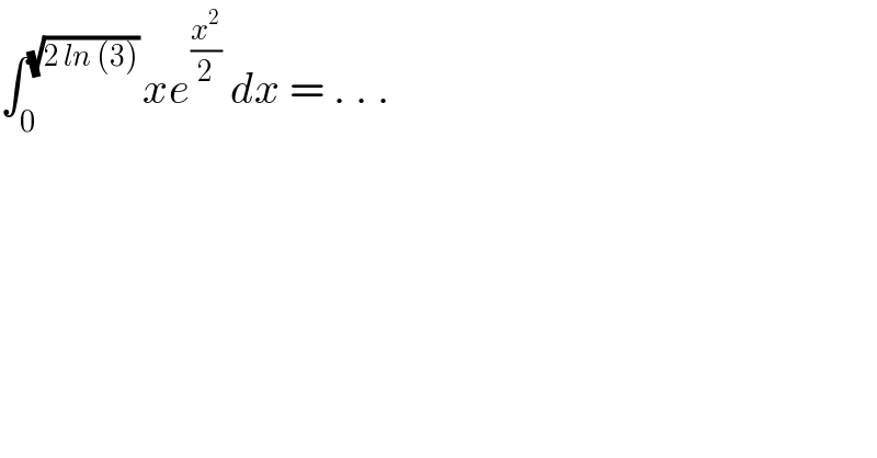 ∫_0 ^((√(2 ln (3))) ) xe^(x^2 /2)  dx = . . .  