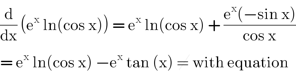 (d/dx) (e^x  ln(cos x)) = e^x  ln(cos x) + ((e^x (−sin x))/(cos x))  = e^x  ln(cos x) −e^x  tan (x) ≠ with equation  