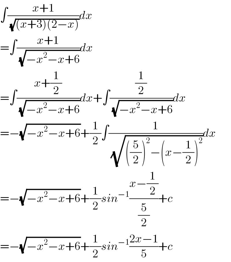 ∫((x+1)/(√((x+3)(2−x))))dx  =∫((x+1)/(√(−x^2 −x+6)))dx  =∫((x+(1/2))/(√(−x^2 −x+6)))dx+∫((1/2)/(√(−x^2 −x+6)))dx  =−(√(−x^2 −x+6))+(1/2)∫(1/(√(((5/2))^2 −(x−(1/2))^2 )))dx  =−(√(−x^2 −x+6))+(1/2)sin^(−1) ((x−(1/2))/(5/2))+c  =−(√(−x^2 −x+6))+(1/2)sin^(−1) ((2x−1)/5)+c  