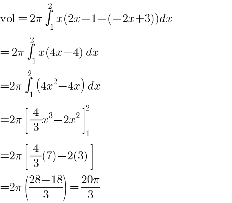 vol = 2π ∫_1 ^2 x(2x−1−(−2x+3))dx  = 2π ∫_1 ^2 x(4x−4) dx   =2π ∫_1 ^2 (4x^2 −4x) dx   =2π [ (4/3)x^3 −2x^2  ]_1 ^2   =2π [ (4/3)(7)−2(3) ]  =2π (((28−18)/3)) = ((20π)/3)   