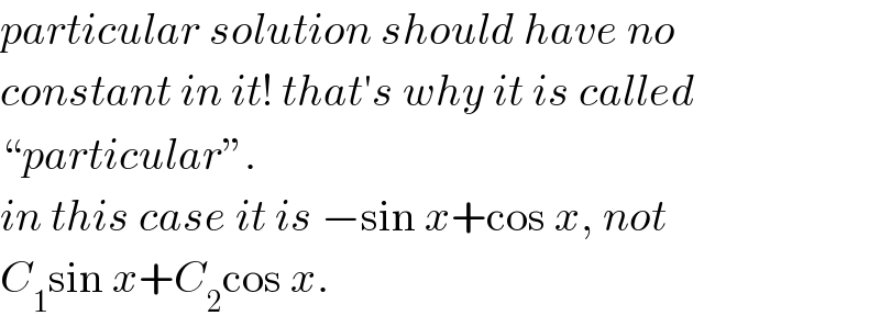 particular solution should have no  constant in it! that′s why it is called  “particular”.  in this case it is −sin x+cos x, not  C_1 sin x+C_2 cos x.  