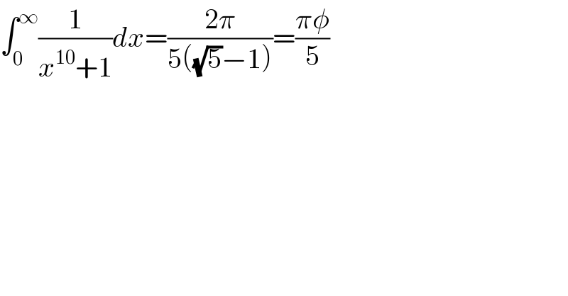 âˆ«_0 ^âˆž (1/(x^(10) +1))dx=((2Ï€)/(5((âˆš5)âˆ’1)))=((Ï€Ï†)/5)  