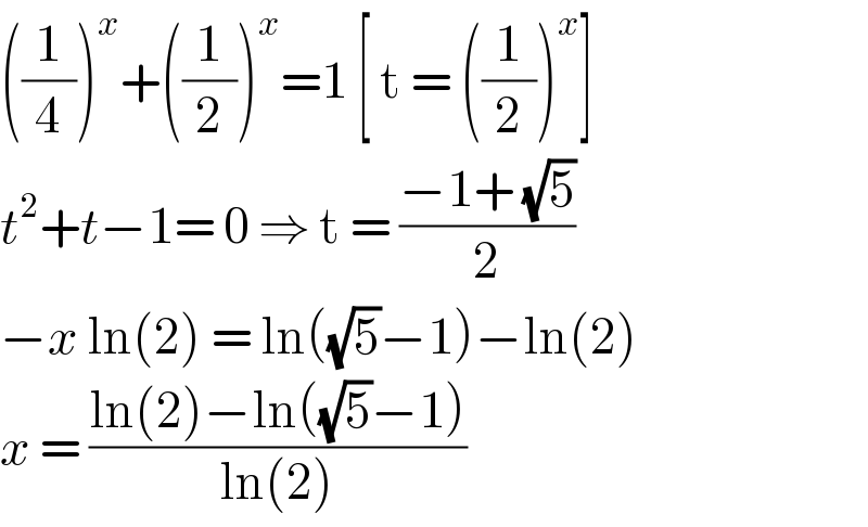 ((1/4))^x +((1/2))^x =1 [ t = ((1/2))^x ]  t^2 +t−1= 0 ⇒ t = ((−1+ (√5))/2)  −x ln(2) = ln((√5)−1)−ln(2)   x = ((ln(2)−ln((√5)−1))/(ln(2)))  