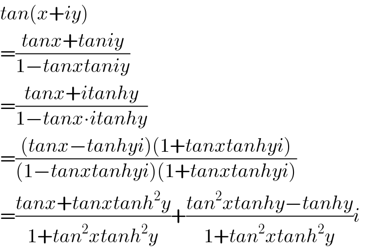tan(x+iy)  =((tanx+taniy)/(1−tanxtaniy))  =((tanx+itanhy)/(1−tanx∙itanhy))   =(((tanx−tanhyi)(1+tanxtanhyi))/((1−tanxtanhyi)(1+tanxtanhyi)))  =((tanx+tanxtanh^2 y)/(1+tan^2 xtanh^2 y))+((tan^2 xtanhy−tanhy)/(1+tan^2 xtanh^2 y))i  