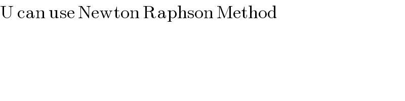 U can use Newton Raphson Method  