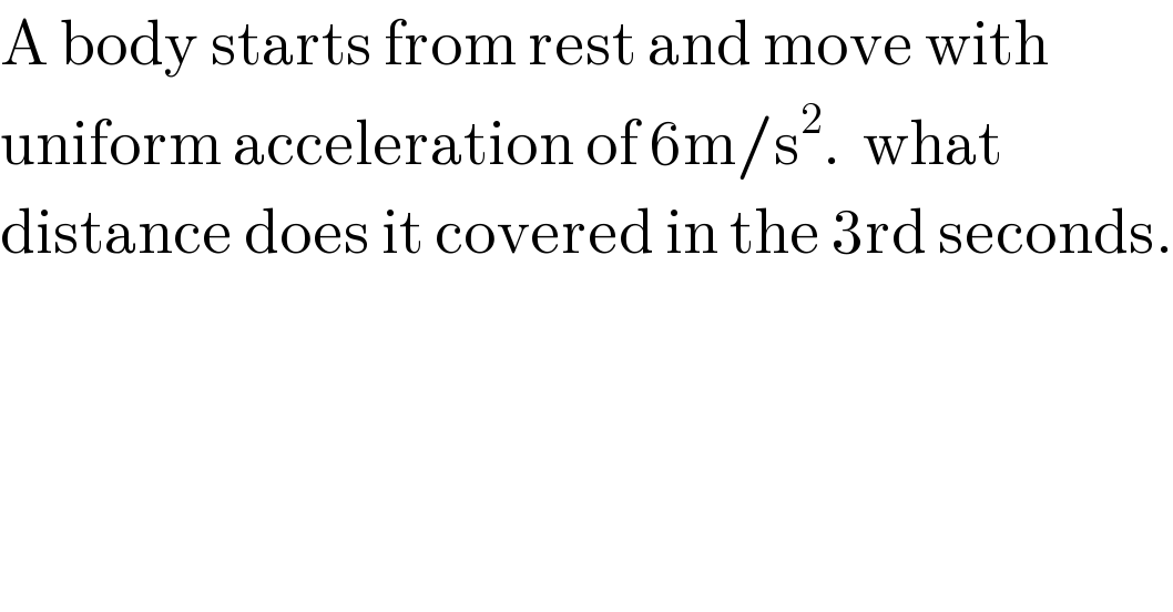 A body starts from rest and move with   uniform acceleration of 6m/s^2 .  what   distance does it covered in the 3rd seconds.  