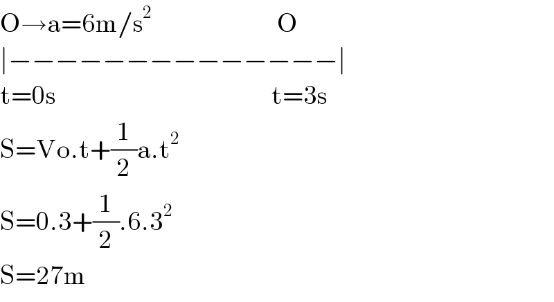 O→a=6m/s^2                               O  ∣−−−−−−−−−−−−−−∣  t=0s                                                    t=3s  S=Vo.t+(1/2)a.t^2   S=0.3+(1/2).6.3^2   S=27m  